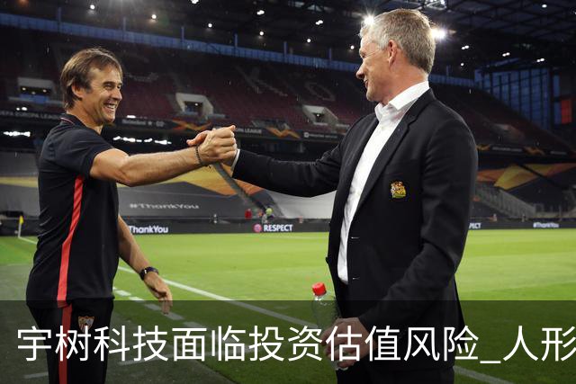 宇树科技面临投资估值风险 人形机器人仍处早期阶段